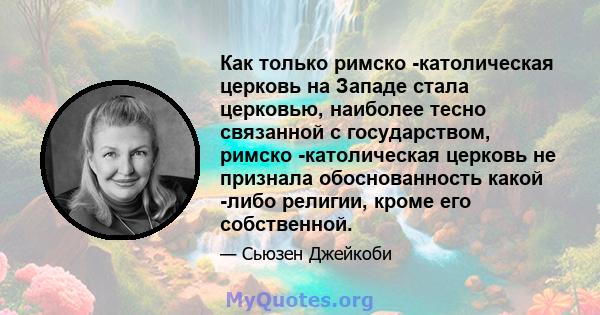 Как только римско -католическая церковь на Западе стала церковью, наиболее тесно связанной с государством, римско -католическая церковь не признала обоснованность какой -либо религии, кроме его собственной.