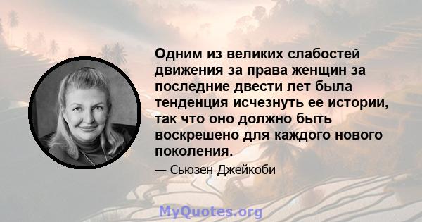 Одним из великих слабостей движения за права женщин за последние двести лет была тенденция исчезнуть ее истории, так что оно должно быть воскрешено для каждого нового поколения.