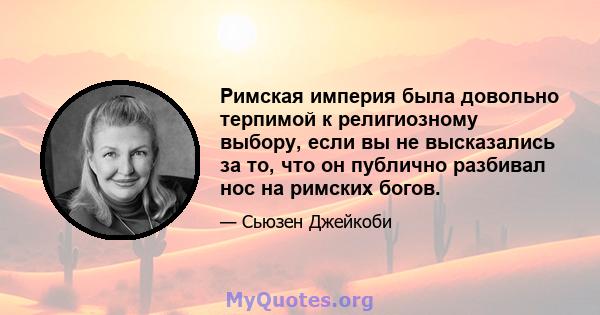 Римская империя была довольно терпимой к религиозному выбору, если вы не высказались за то, что он публично разбивал нос на римских богов.