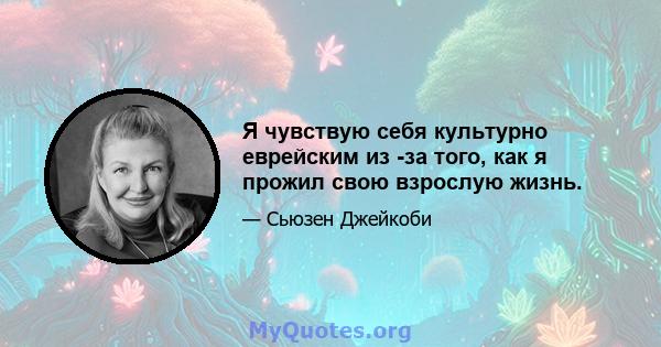 Я чувствую себя культурно еврейским из -за того, как я прожил свою взрослую жизнь.