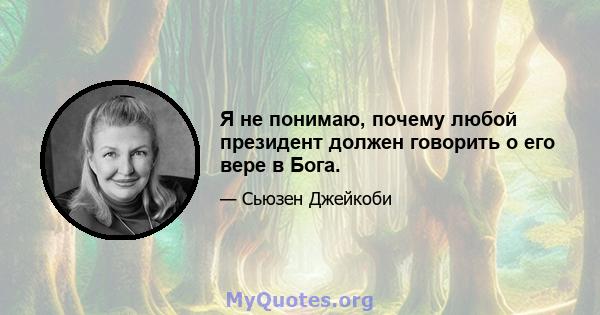 Я не понимаю, почему любой президент должен говорить о его вере в Бога.