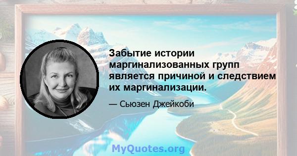 Забытие истории маргинализованных групп является причиной и следствием их маргинализации.