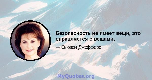 Безопасность не имеет вещи, это справляется с вещами.