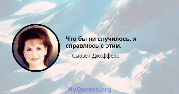 Что бы ни случилось, я справлюсь с этим.