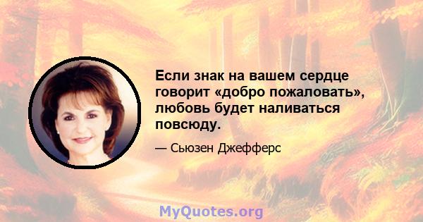 Если знак на вашем сердце говорит «добро пожаловать», любовь будет наливаться повсюду.