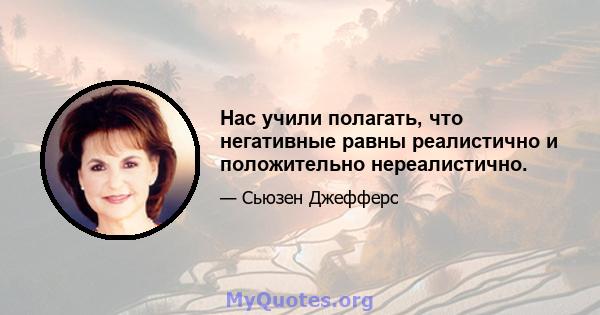 Нас учили полагать, что негативные равны реалистично и положительно нереалистично.