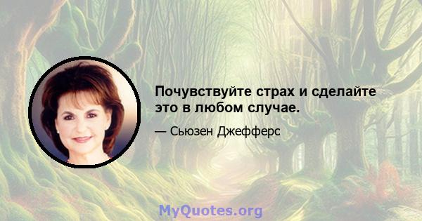 Почувствуйте страх и сделайте это в любом случае.