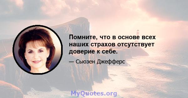 Помните, что в основе всех наших страхов отсутствует доверие к себе.