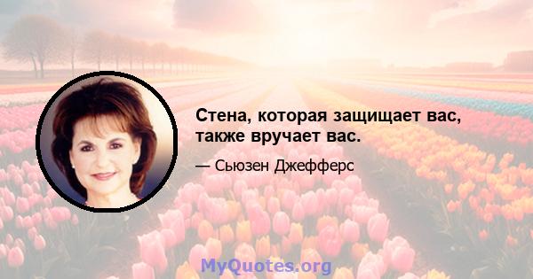 Стена, которая защищает вас, также вручает вас.