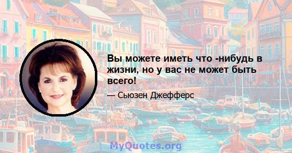 Вы можете иметь что -нибудь в жизни, но у вас не может быть всего!