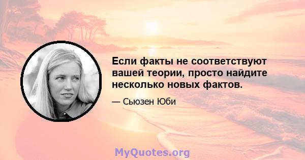 Если факты не соответствуют вашей теории, просто найдите несколько новых фактов.