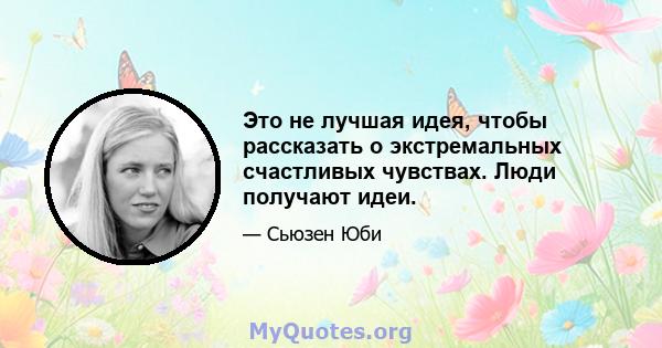 Это не лучшая идея, чтобы рассказать о экстремальных счастливых чувствах. Люди получают идеи.