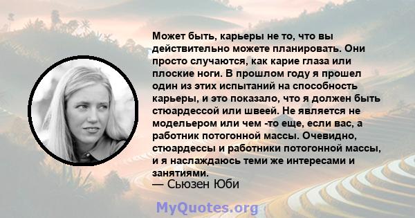 Может быть, карьеры не то, что вы действительно можете планировать. Они просто случаются, как карие глаза или плоские ноги. В прошлом году я прошел один из этих испытаний на способность карьеры, и это показало, что я