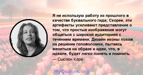 Я не использую работу из прошлого в качестве буквального гида; Скорее, эти артефакты усиливают представление о том, что простые изображения могут общаться с широкой аудиторией с течением времени. Дизайн иконы похож на