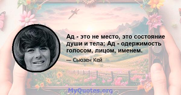 Ад - это не место, это состояние души и тела; Ад - одержимость голосом, лицом, именем.