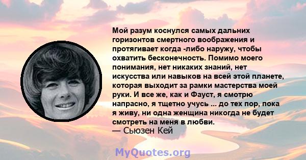 Мой разум коснулся самых дальних горизонтов смертного воображения и протягивает когда -либо наружу, чтобы охватить бесконечность. Помимо моего понимания, нет никаких знаний, нет искусства или навыков на всей этой