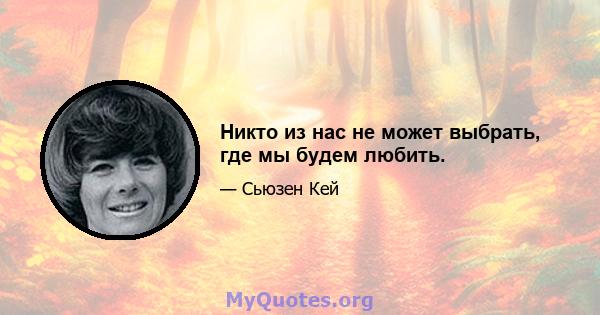 Никто из нас не может выбрать, где мы будем любить.