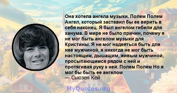 Она хотела ангела музыки. Полем Полем Ангел, который заставил бы ее верить в себя наконец. Я был ангелом гибели для ханума. В мире не было причин, почему я не мог быть ангелом музыки для Кристины. Я не мог надеяться