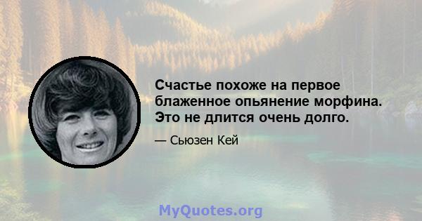 Счастье похоже на первое блаженное опьянение морфина. Это не длится очень долго.