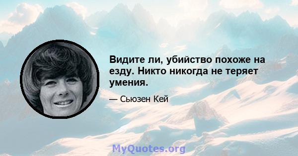 Видите ли, убийство похоже на езду. Никто никогда не теряет умения.