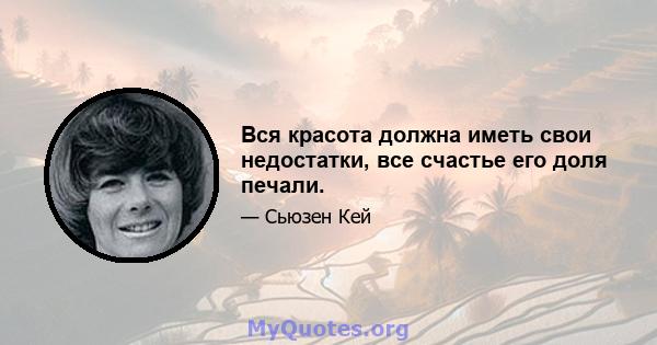 Вся красота должна иметь свои недостатки, все счастье его доля печали.