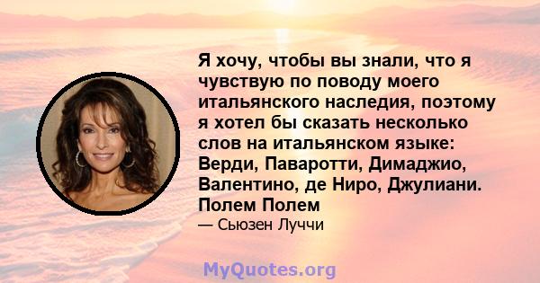 Я хочу, чтобы вы знали, что я чувствую по поводу моего итальянского наследия, поэтому я хотел бы сказать несколько слов на итальянском языке: Верди, Паваротти, Димаджио, Валентино, де Ниро, Джулиани. Полем Полем