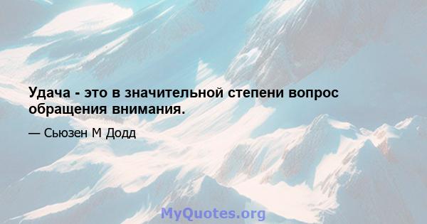 Удача - это в значительной степени вопрос обращения внимания.