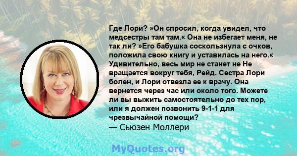 Где Лори? »Он спросил, когда увидел, что медсестры там там.« Она не избегает меня, не так ли? »Его бабушка соскользнула с очков, положила свою книгу и уставилась на него.« Удивительно, весь мир не станет не Не вращается 