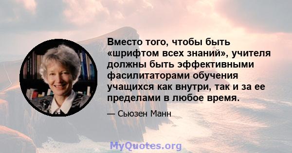 Вместо того, чтобы быть «шрифтом всех знаний», учителя должны быть эффективными фасилитаторами обучения учащихся как внутри, так и за ее пределами в любое время.