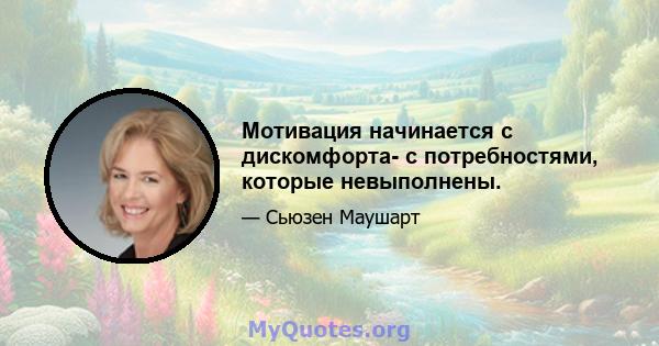 Мотивация начинается с дискомфорта- с потребностями, которые невыполнены.