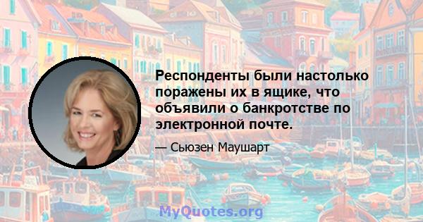 Респонденты были настолько поражены их в ящике, что объявили о банкротстве по электронной почте.