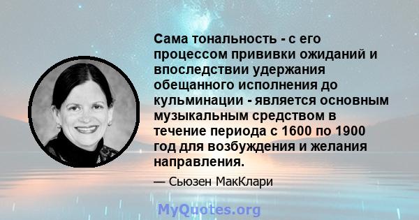 Сама тональность - с его процессом прививки ожиданий и впоследствии удержания обещанного исполнения до кульминации - является основным музыкальным средством в течение периода с 1600 по 1900 год для возбуждения и желания 