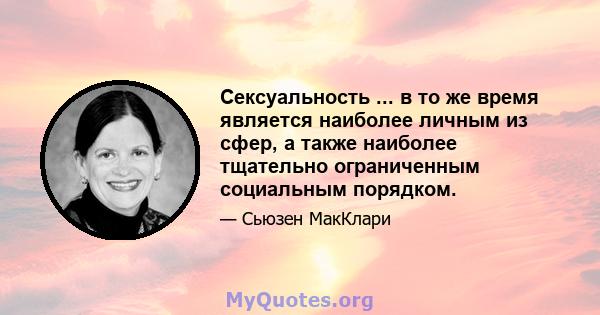 Сексуальность ... в то же время является наиболее личным из сфер, а также наиболее тщательно ограниченным социальным порядком.