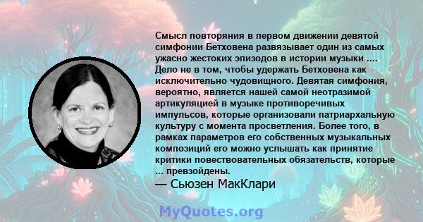 Смысл повторяния в первом движении девятой симфонии Бетховена развязывает один из самых ужасно жестоких эпизодов в истории музыки .... Дело не в том, чтобы удержать Бетховена как исключительно чудовищного. Девятая