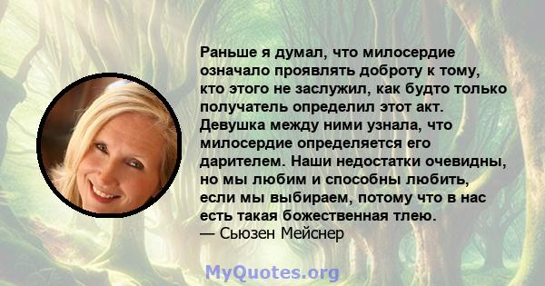 Раньше я думал, что милосердие означало проявлять доброту к тому, кто этого не заслужил, как будто только получатель определил этот акт. Девушка между ними узнала, что милосердие определяется его дарителем. Наши