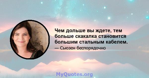 Чем дольше вы ждете, тем больше скакалка становится большим стальным кабелем.