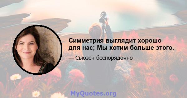 Симметрия выглядит хорошо для нас; Мы хотим больше этого.