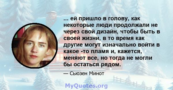 ... ей пришло в голову, как некоторые люди продолжали не через свой дизайн, чтобы быть в своей жизни, в то время как другие могут изначально войти в какое -то пламя и, кажется, меняют все, но тогда не могли бы остаться