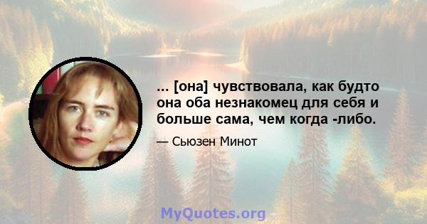 ... [она] чувствовала, как будто она оба незнакомец для себя и больше сама, чем когда -либо.