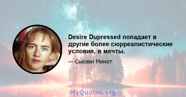 Desire Dupressed попадает в другие более сюрреалистические условия, в мечты.