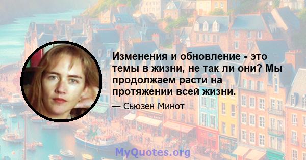 Изменения и обновление - это темы в жизни, не так ли они? Мы продолжаем расти на протяжении всей жизни.