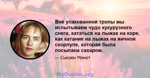 Вне упакованной тропы мы испытываем чудо кукурузного снега, кататься на лыжах на коре, как катание на лыжах на яичной скорлупе, которая была посыпана сахаром.