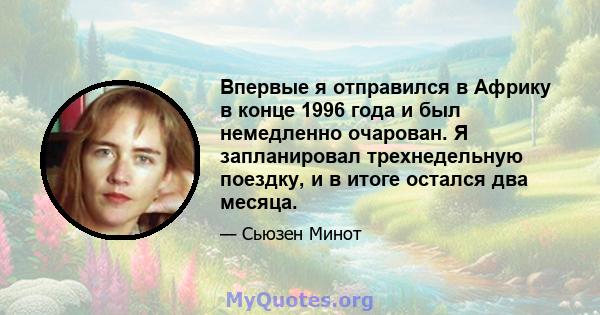 Впервые я отправился в Африку в конце 1996 года и был немедленно очарован. Я запланировал трехнедельную поездку, и в итоге остался два месяца.