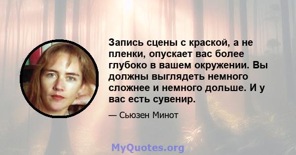 Запись сцены с краской, а не пленки, опускает вас более глубоко в вашем окружении. Вы должны выглядеть немного сложнее и немного дольше. И у вас есть сувенир.