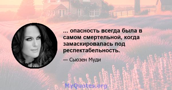 ... опасность всегда была в самом смертельной, когда замаскировалась под респектабельность.