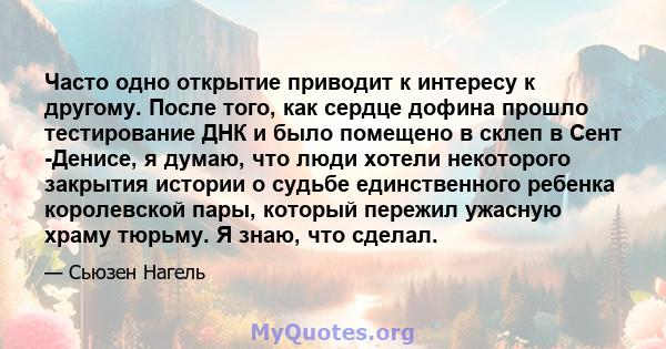 Часто одно открытие приводит к интересу к другому. После того, как сердце дофина прошло тестирование ДНК и было помещено в склеп в Сент -Денисе, я думаю, что люди хотели некоторого закрытия истории о судьбе