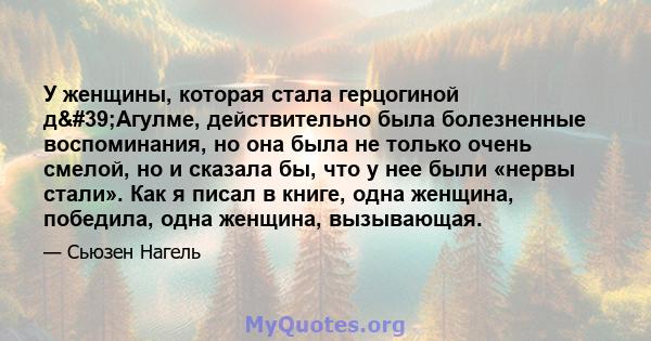 У женщины, которая стала герцогиной д'Агулме, действительно была болезненные воспоминания, но она была не только очень смелой, но и сказала бы, что у нее были «нервы стали». Как я писал в книге, одна женщина,