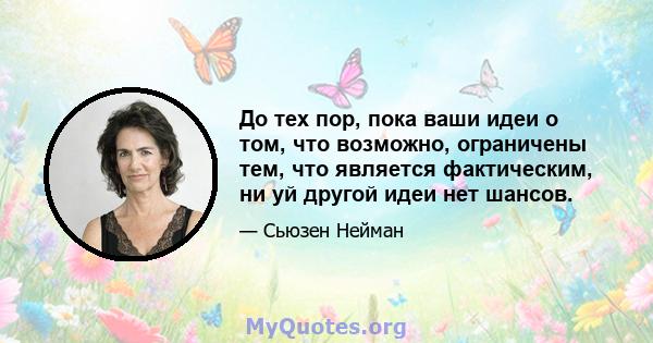 До тех пор, пока ваши идеи о том, что возможно, ограничены тем, что является фактическим, ни уй другой идеи нет шансов.