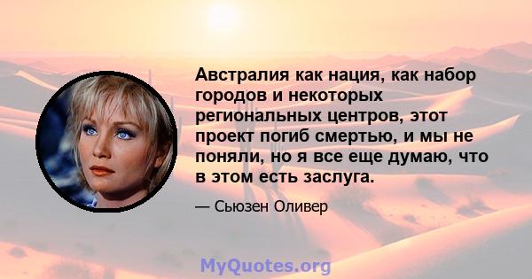 Австралия как нация, как набор городов и некоторых региональных центров, этот проект погиб смертью, и мы не поняли, но я все еще думаю, что в этом есть заслуга.