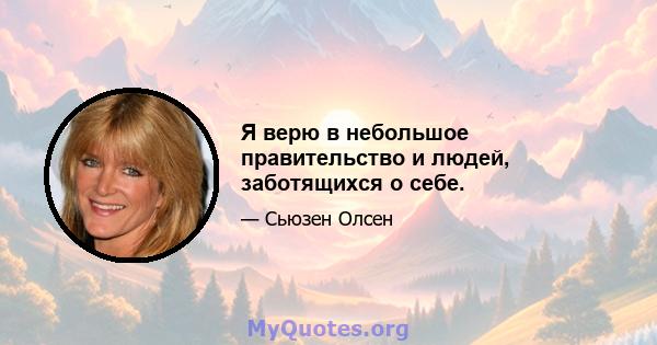 Я верю в небольшое правительство и людей, заботящихся о себе.